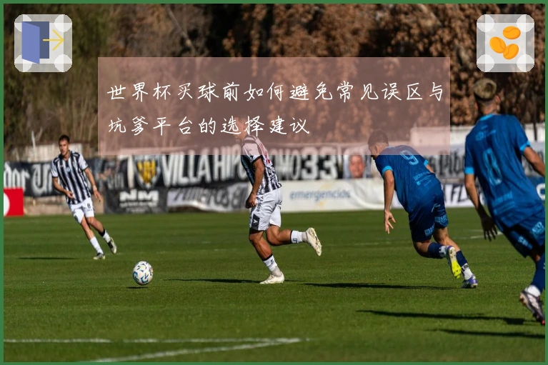 世界杯买球前如何避免常见误区与坑爹平台的选择建议