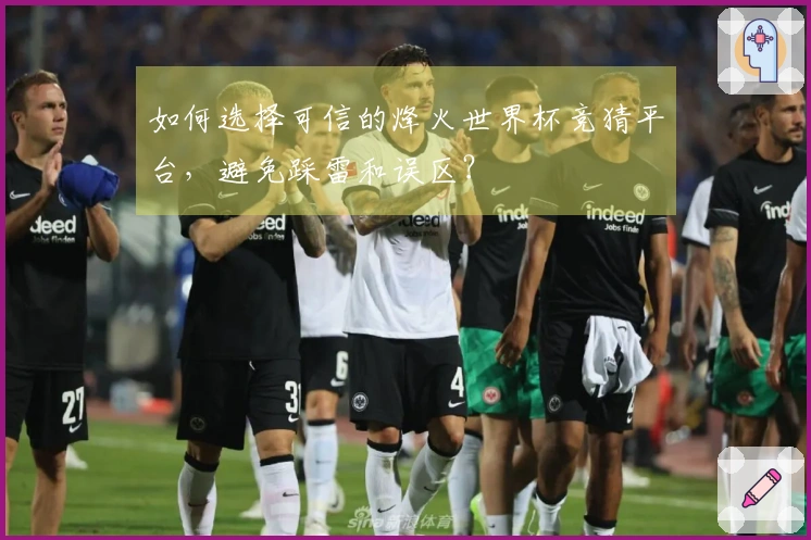 如何选择可信的烽火世界杯竞猜平台，避免踩雷和误区？