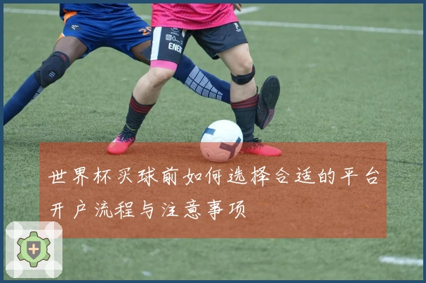 世界杯买球前如何选择合适的平台开户流程与注意事项
