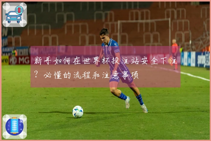 新手如何在世界杯投注站安全下注？必懂的流程和注意事项