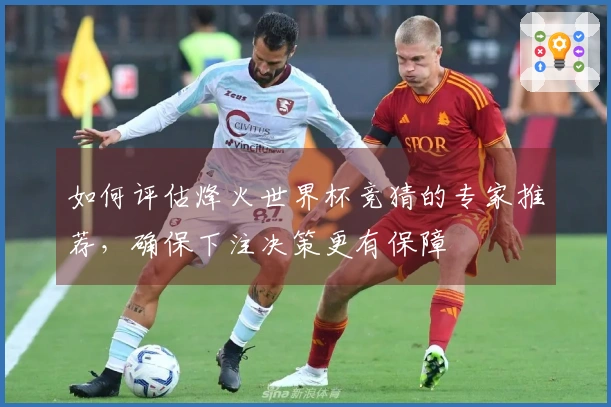 如何评估烽火世界杯竞猜的专家推荐，确保下注决策更有保障