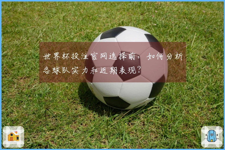 世界杯投注官网选择前，如何分析各球队实力和近期表现？