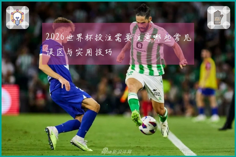 2026世界杯投注需要注意哪些常见误区与实用技巧