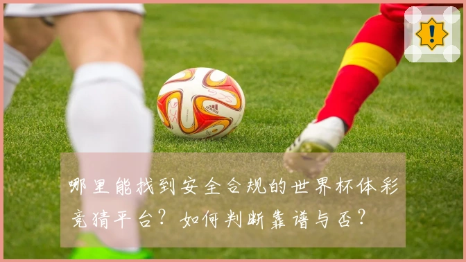 哪里能找到安全合规的世界杯体彩竞猜平台？如何判断靠谱与否？