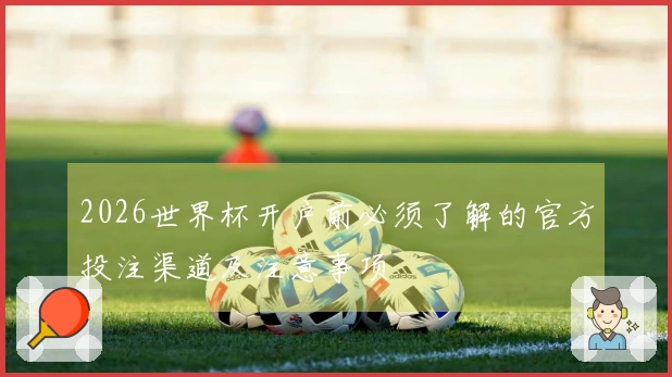 2026世界杯开户前必须了解的官方投注渠道及注意事项