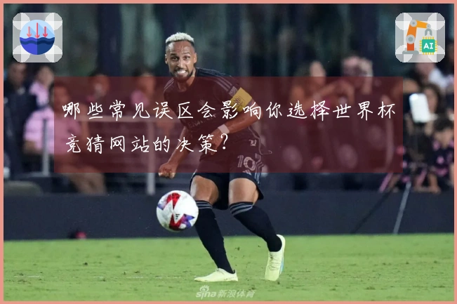 哪些常见误区会影响你选择世界杯竞猜网站的决策？