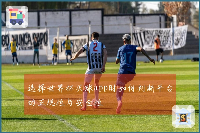 选择世界杯买球app时如何判断平台的正规性与安全性