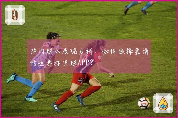 热门球队表现分析，如何选择靠谱的世界杯买球APP？