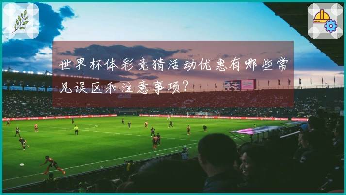 世界杯体彩竞猜活动优惠有哪些常见误区和注意事项？