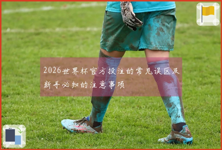 2026世界杯官方投注的常见误区及新手必知的注意事项