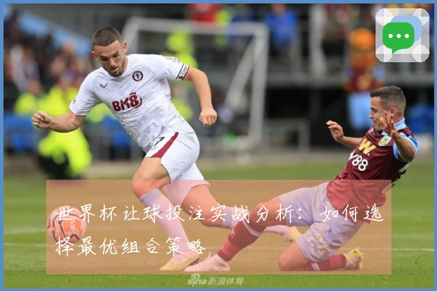 世界杯让球投注实战分析：如何选择最优组合策略