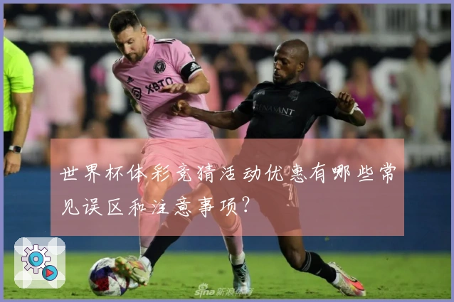 世界杯体彩竞猜活动优惠有哪些常见误区和注意事项？