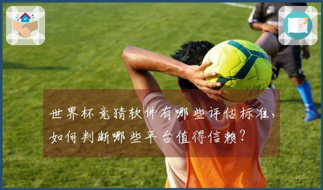 世界杯竞猜软件有哪些评估标准，如何判断哪些平台值得信赖？