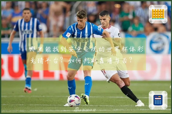 哪里能找到安全合规的世界杯体彩竞猜平台？如何判断靠谱与否？