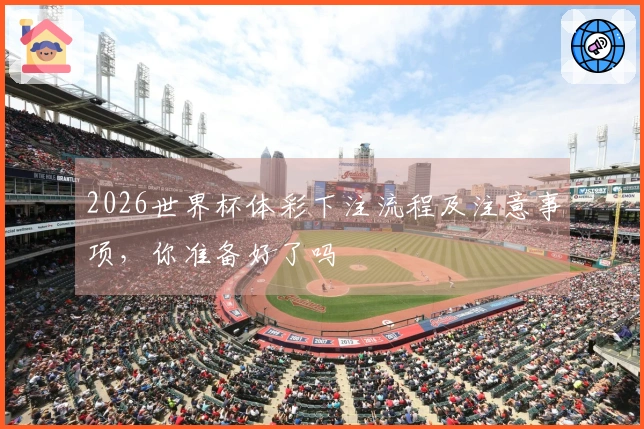 2026世界杯体彩下注流程及注意事项，你准备好了吗