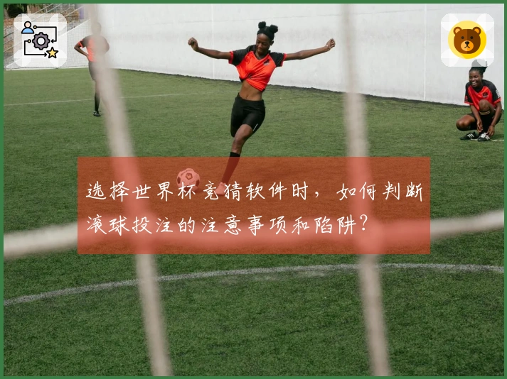 选择世界杯竞猜软件时，如何判断滚球投注的注意事项和陷阱？