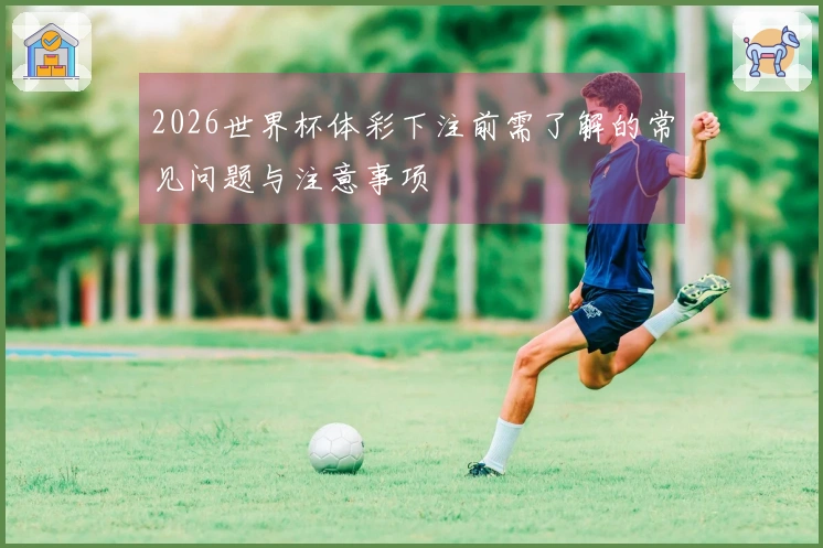 2026世界杯体彩下注前需了解的常见问题与注意事项