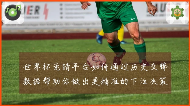 世界杯竞猜平台如何通过历史交锋数据帮助你做出更精准的下注决策