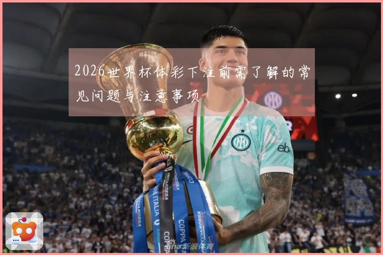 2026世界杯体彩下注前需了解的常见问题与注意事项