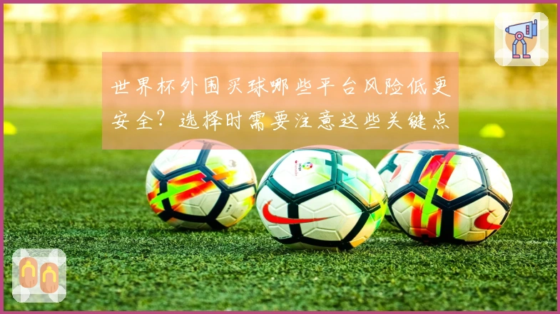 世界杯外围买球哪些平台风险低更安全？选择时需要注意这些关键点