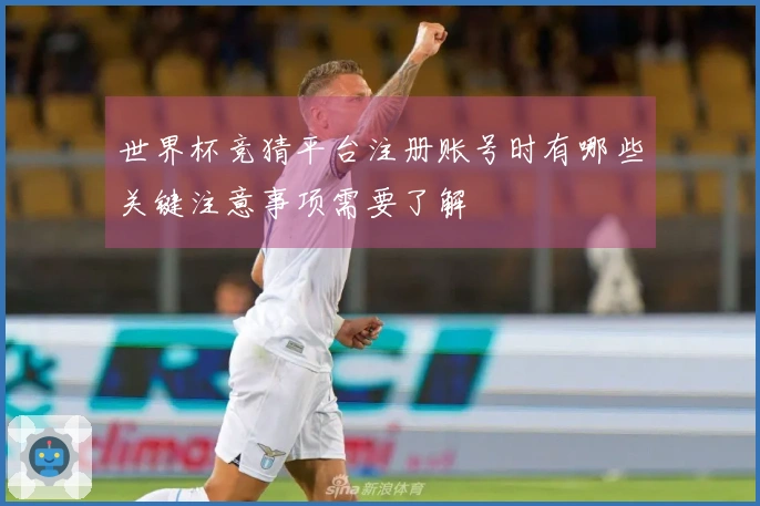 世界杯竞猜平台注册账号时有哪些关键注意事项需要了解