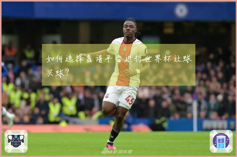 如何选择靠谱平台进行世界杯让球买球？