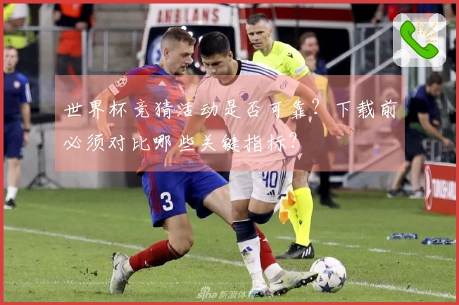 世界杯竞猜活动是否可靠？下载前必须对比哪些关键指标？