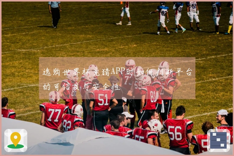 选购世界杯竞猜APP时如何判断平台的可信度与安全性