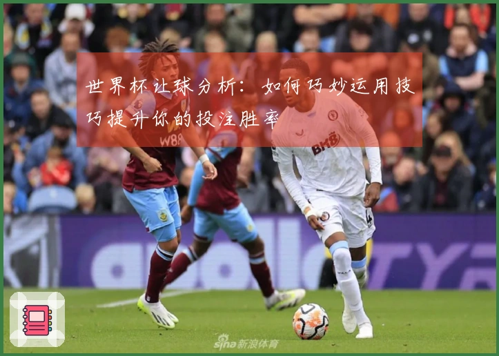 世界杯让球分析：如何巧妙运用技巧提升你的投注胜率